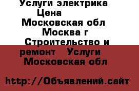 Услуги электрика › Цена ­ 1 000 - Московская обл., Москва г. Строительство и ремонт » Услуги   . Московская обл.